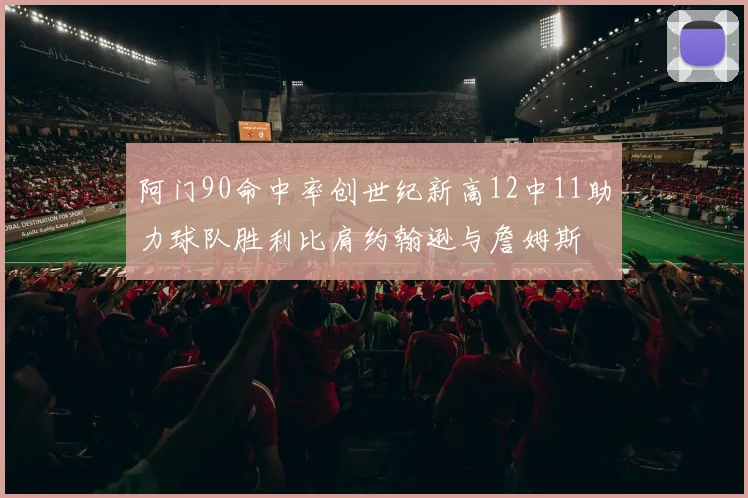 阿门90命中率创世纪新高12中11助力球队胜利比肩约翰逊与詹姆斯