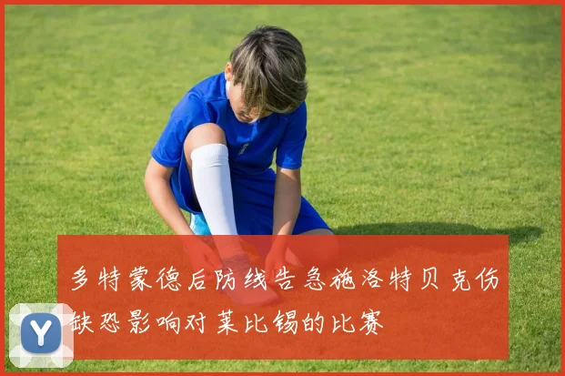 多特蒙德后防线告急施洛特贝克伤缺恐影响对莱比锡的比赛