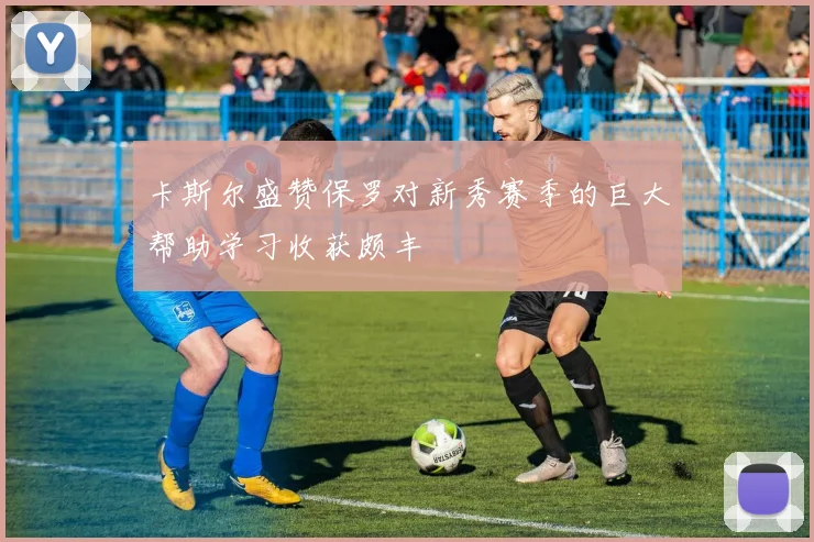 卡斯尔盛赞保罗对新秀赛季的巨大帮助学习收获颇丰