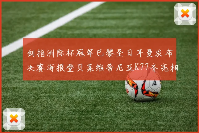 剑指洲际杯冠军巴黎圣日耳曼发布决赛海报登贝莱维蒂尼亚K77齐亮相