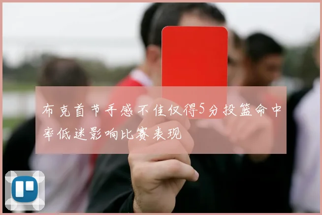 布克首节手感不佳仅得5分投篮命中率低迷影响比赛表现