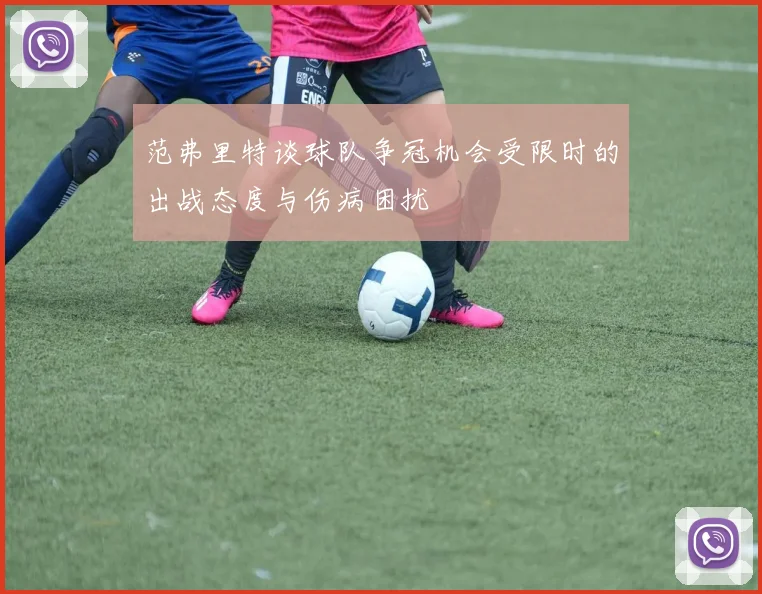 范弗里特谈球队争冠机会受限时的出战态度与伤病困扰