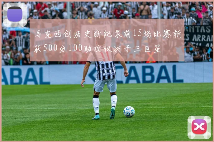 马克西创历史新纪录前15场比赛斩获500分100助攻仅次于三巨星