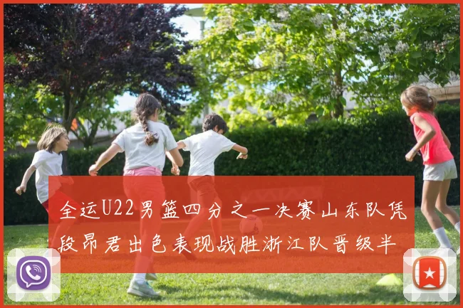 全运U22男篮四分之一决赛山东队凭段昂君出色表现战胜浙江队晋级半决赛