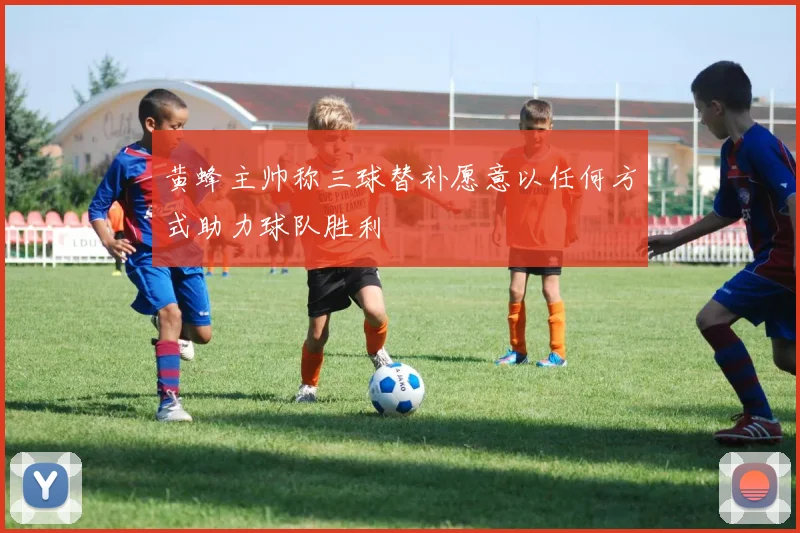 黄蜂主帅称三球替补愿意以任何方式助力球队胜利