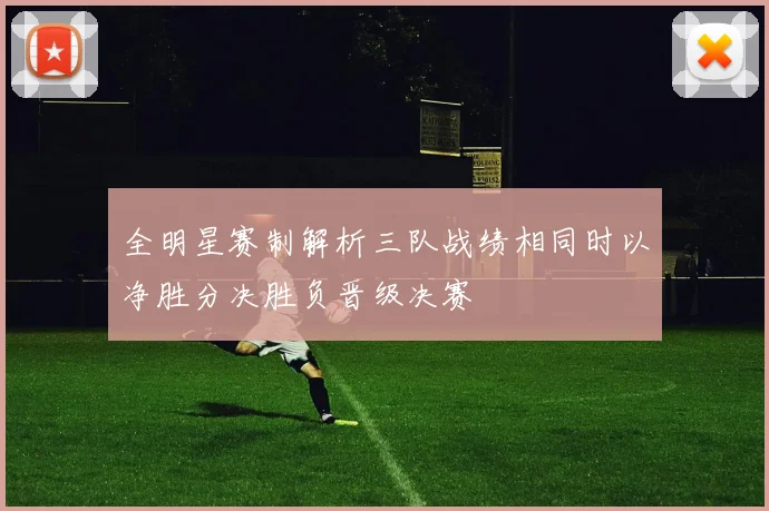 全明星赛制解析三队战绩相同时以净胜分决胜负晋级决赛