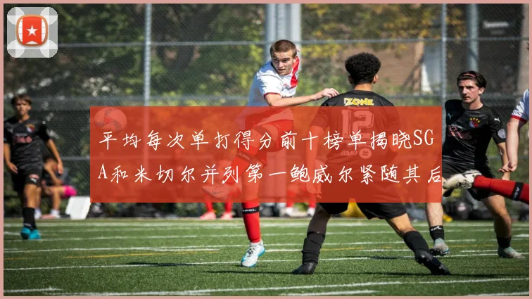 平均每次单打得分前十榜单揭晓SGA和米切尔并列第一鲍威尔紧随其后
