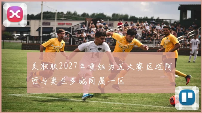 美职联2027年重组为五大赛区迈阿密与奥兰多城同属一区