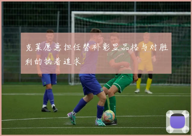 克莱愿意担任替补彰显品格与对胜利的执着追求