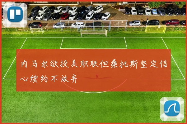 内马尔欲投美职联但桑托斯坚定信心续约不放弃