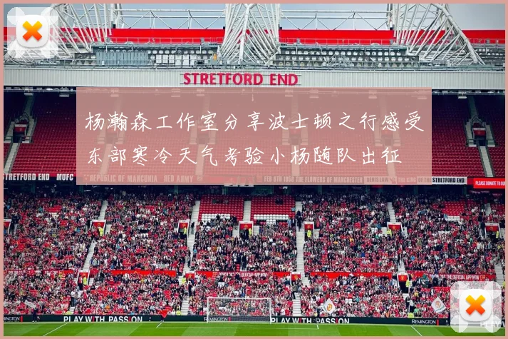 杨瀚森工作室分享波士顿之行感受东部寒冷天气考验小杨随队出征