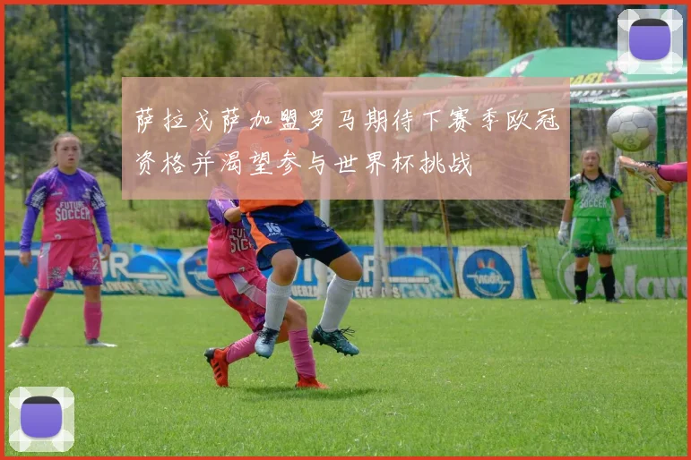 萨拉戈萨加盟罗马期待下赛季欧冠资格并渴望参与世界杯挑战