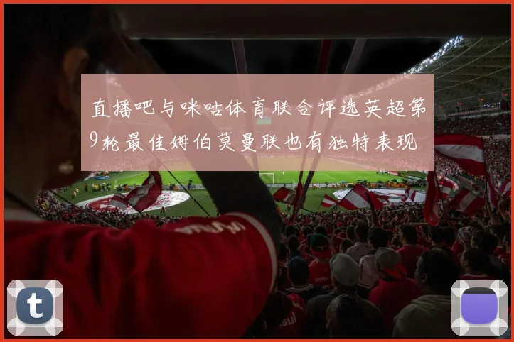 直播吧与咪咕体育联合评选英超第9轮最佳姆伯莫曼联也有独特表现