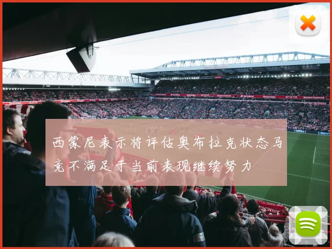西蒙尼表示将评估奥布拉克状态马竞不满足于当前表现继续努力