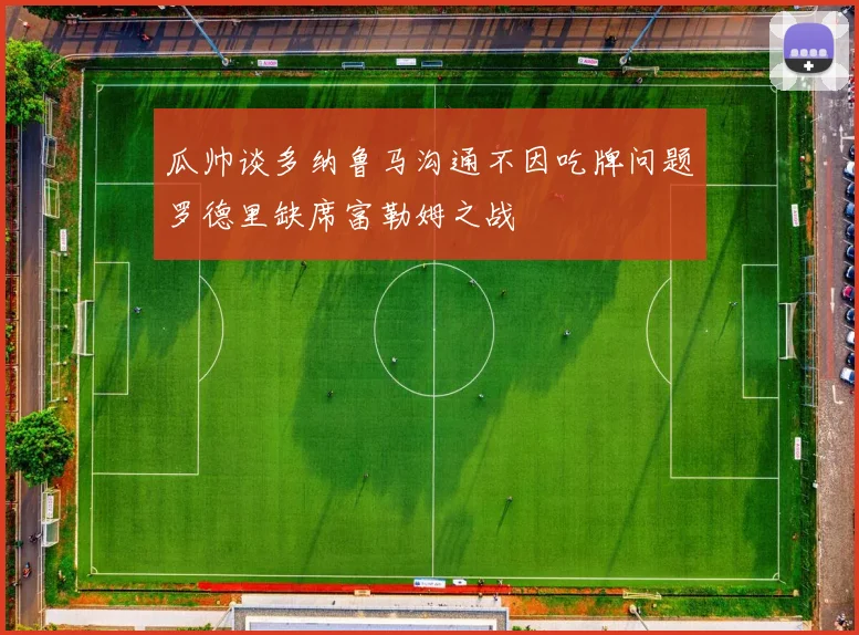 瓜帅谈多纳鲁马沟通不因吃牌问题罗德里缺席富勒姆之战