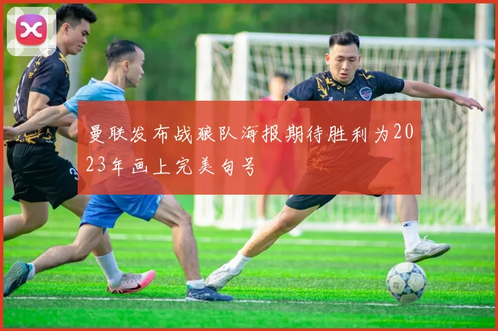 曼联发布战狼队海报期待胜利为2023年画上完美句号